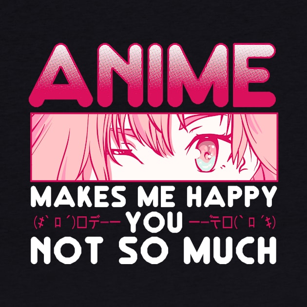 Anime Makes Me Happy You Not So Much by theperfectpresents